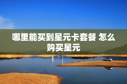 哪里能买到星元卡套餐 怎么购买星元