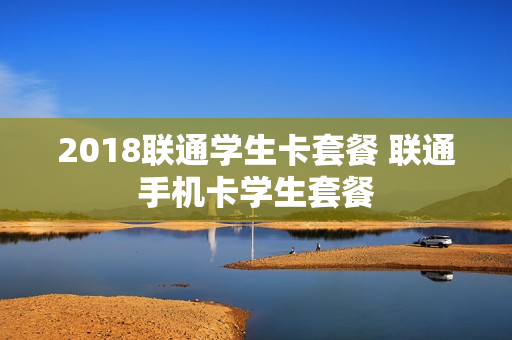 2018联通学生卡套餐 联通手机卡学生套餐