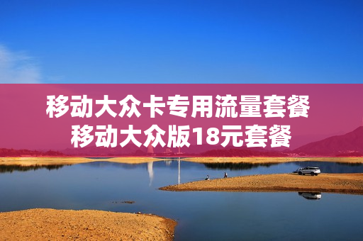 移动大众卡专用流量套餐 移动大众版18元套餐