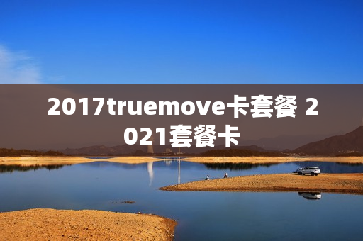 2017truemove卡套餐 2021套餐卡