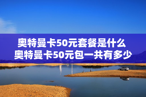 奥特曼卡50元套餐是什么 奥特曼卡50元包一共有多少卡