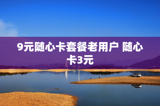 9元随心卡套餐老用户 随心卡3元