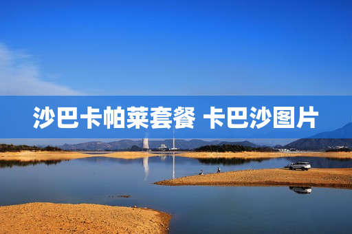 沙巴卡帕莱套餐 卡巴沙图片