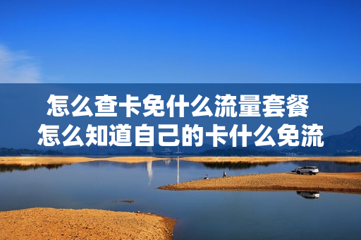怎么查卡免什么流量套餐 怎么知道自己的卡什么免流