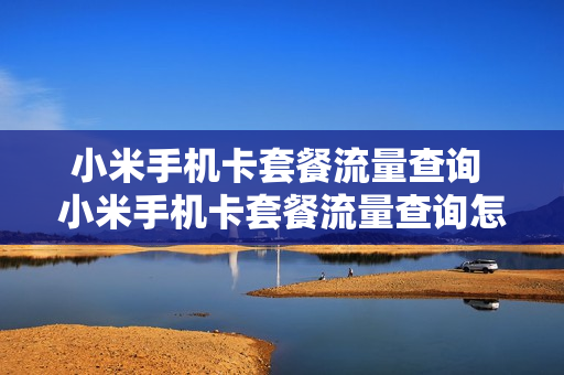 小米手机卡套餐流量查询 小米手机卡套餐流量查询怎么查