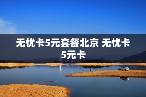 无忧卡5元套餐北京 无忧卡5元卡