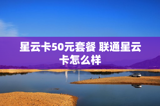 星云卡50元套餐 联通星云卡怎么样