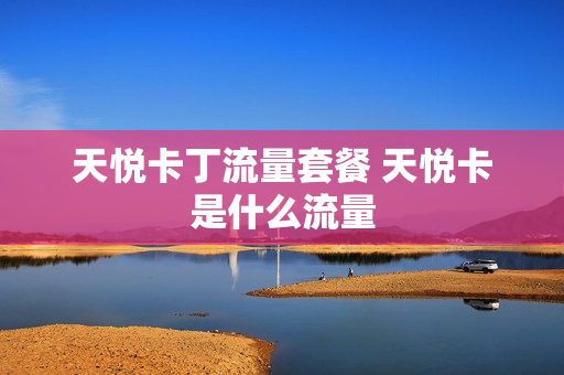 天悦卡丁流量套餐 天悦卡是什么流量