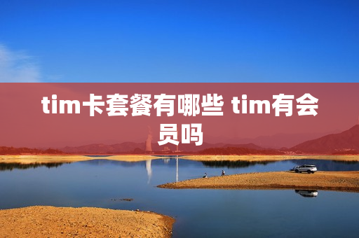 tim卡套餐有哪些 tim有会员吗