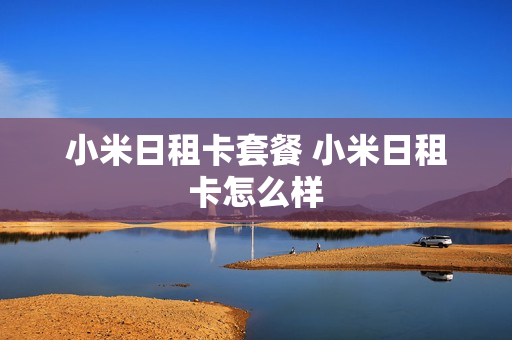 小米日租卡套餐 小米日租卡怎么样