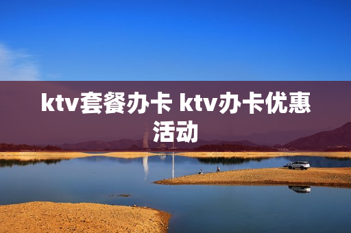 ktv套餐办卡 ktv办卡优惠活动