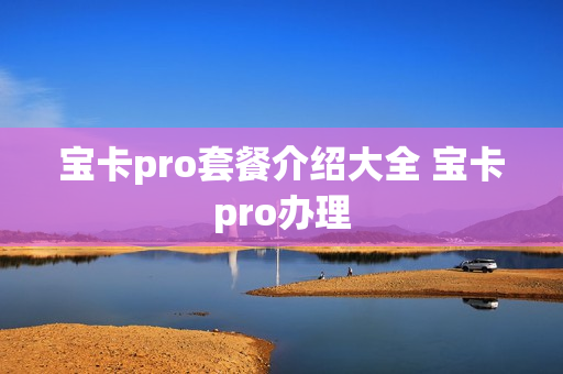 宝卡pro套餐介绍大全 宝卡pro办理