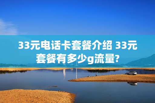 33元电话卡套餐介绍 33元套餐有多少g流量?
