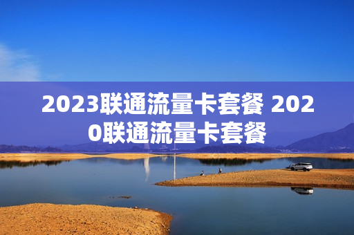 2023联通流量卡套餐 2020联通流量卡套餐