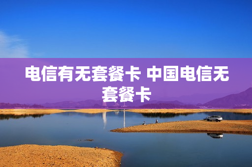 电信有无套餐卡 中国电信无套餐卡