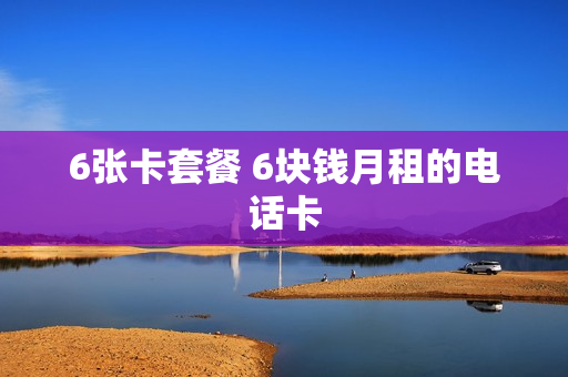 6张卡套餐 6块钱月租的电话卡