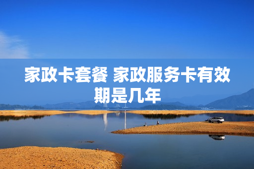 家政卡套餐 家政服务卡有效期是几年