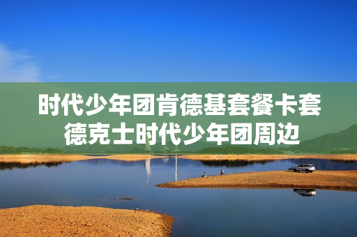 时代少年团肯德基套餐卡套 德克士时代少年团周边