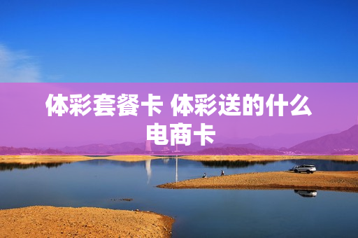体彩套餐卡 体彩送的什么电商卡