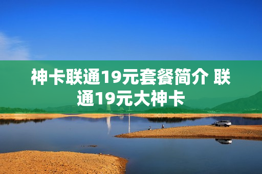 神卡联通19元套餐简介 联通19元大神卡