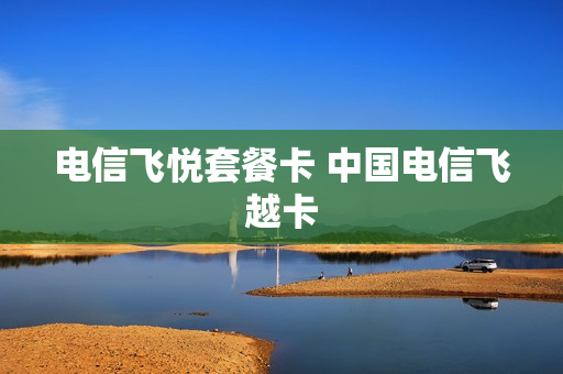 电信飞悦套餐卡 中国电信飞越卡