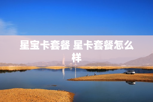 星宝卡套餐 星卡套餐怎么样