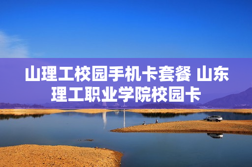 山理工校园手机卡套餐 山东理工职业学院校园卡