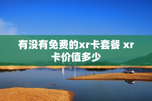 有没有免费的xr卡套餐 xr卡价值多少