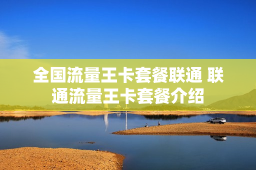 全国流量王卡套餐联通 联通流量王卡套餐介绍