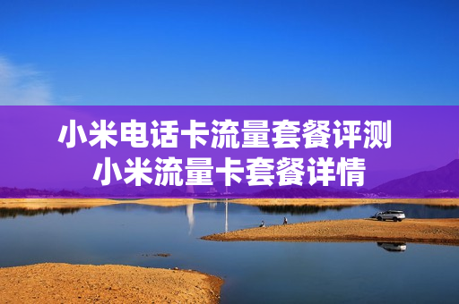 小米电话卡流量套餐评测 小米流量卡套餐详情