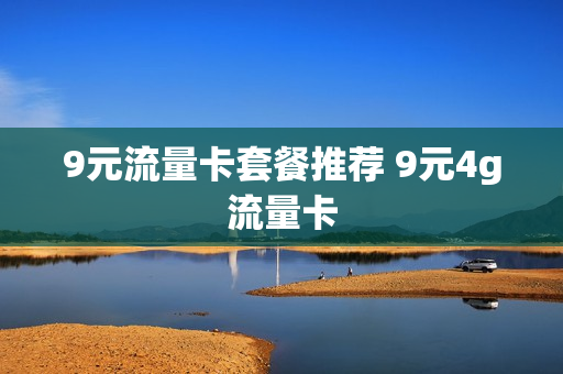 9元流量卡套餐推荐 9元4g流量卡