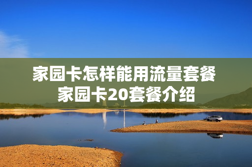 家园卡怎样能用流量套餐 家园卡20套餐介绍