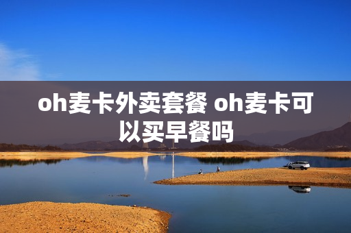 oh麦卡外卖套餐 oh麦卡可以买早餐吗