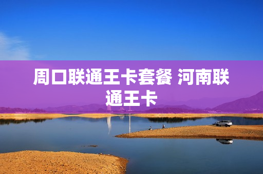 周口联通王卡套餐 河南联通王卡