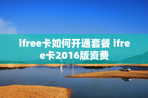 ifree卡如何开通套餐 ifree卡2016版资费