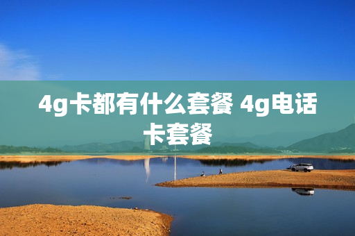 4g卡都有什么套餐 4g电话卡套餐