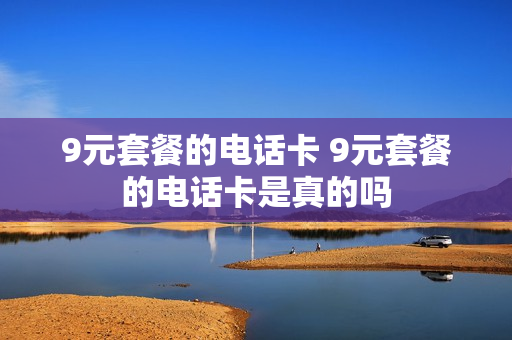 9元套餐的电话卡 9元套餐的电话卡是真的吗