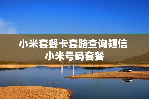 小米套餐卡套路查询短信 小米号码套餐