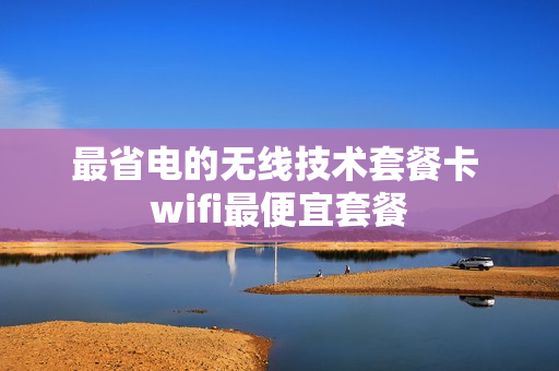 最省电的无线技术套餐卡 wifi最便宜套餐