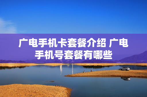 广电手机卡套餐介绍 广电手机号套餐有哪些