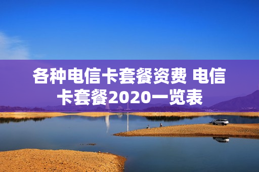 各种电信卡套餐资费 电信卡套餐2020一览表