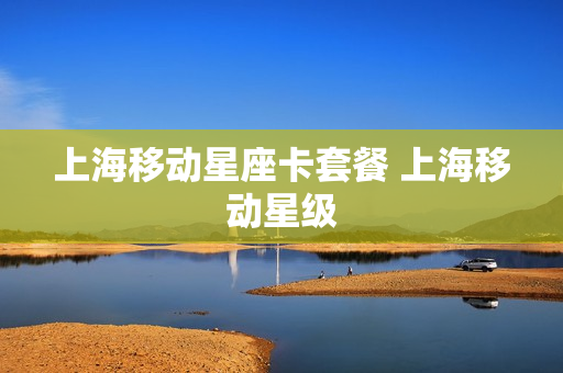 上海移动星座卡套餐 上海移动星级