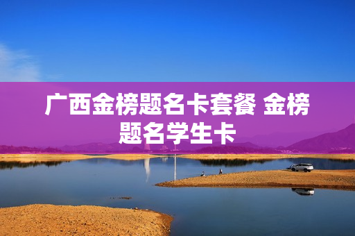 广西金榜题名卡套餐 金榜题名学生卡