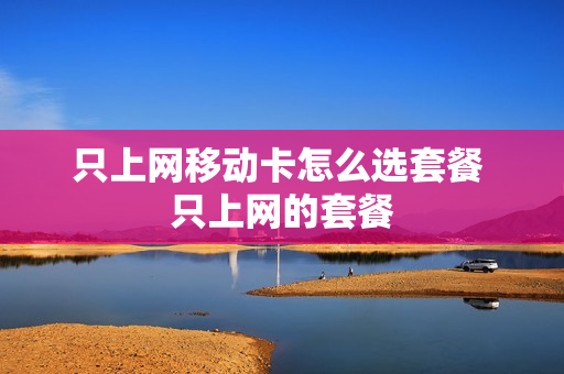 只上网移动卡怎么选套餐 只上网的套餐