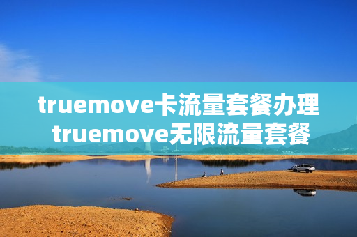 truemove卡流量套餐办理 truemove无限流量套餐