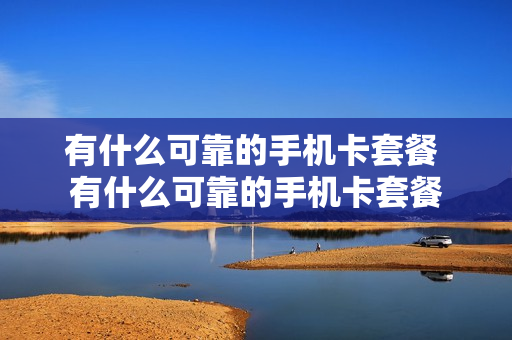 有什么可靠的手机卡套餐 有什么可靠的手机卡套餐
