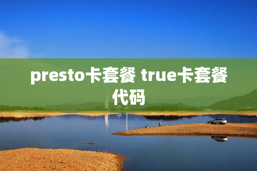 presto卡套餐 true卡套餐代码