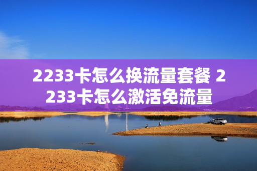 2233卡怎么换流量套餐 2233卡怎么激活免流量