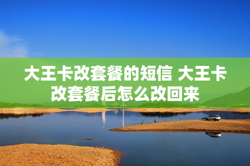 大王卡改套餐的短信 大王卡改套餐后怎么改回来