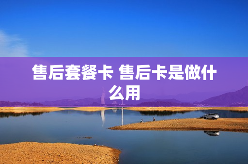 售后套餐卡 售后卡是做什么用